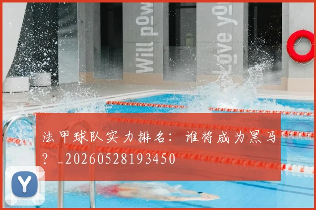 法甲球队实力排名:谁将成为黑马?_20260528193450