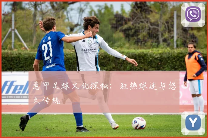 意甲足球文化探秘:狂热球迷与悠久传统