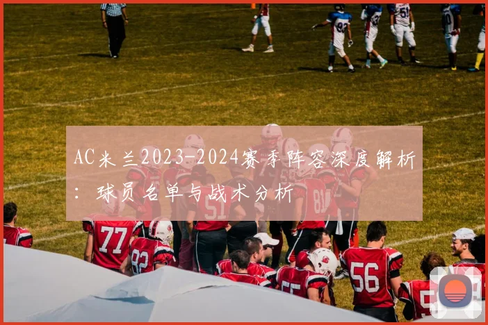 AC米兰2023-2024赛季阵容深度解析：球员名单与战术分析