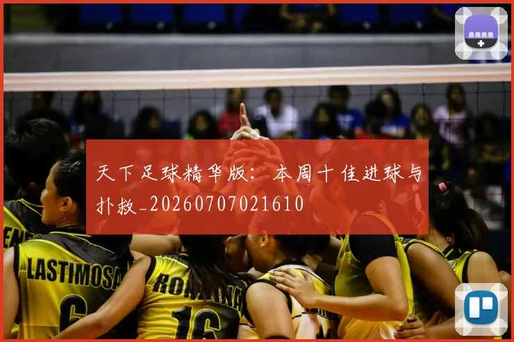 天下足球精华版:本周十佳进球与扑救_20260707021610