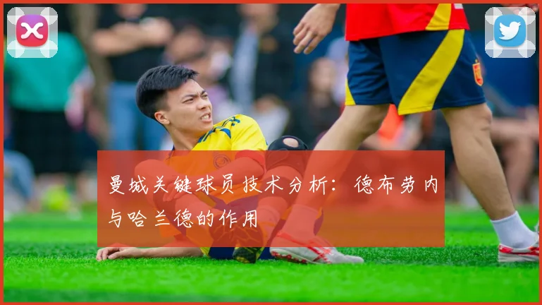 曼城关键球员技术分析：德布劳内与哈兰德的作用