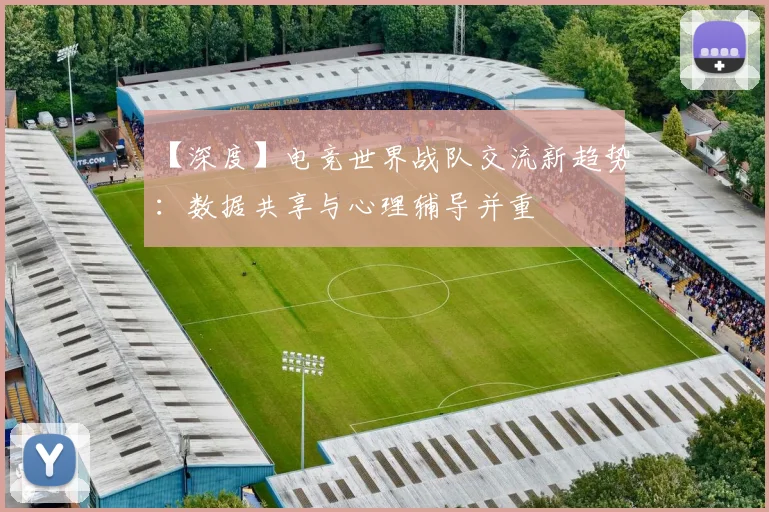 【深度】电竞世界战队交流新趋势:数据共享与心理辅导并重