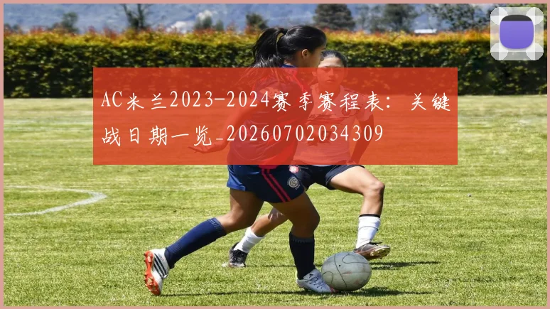 AC米兰2023-2024赛季赛程表:关键战日期一览_20260702034309
