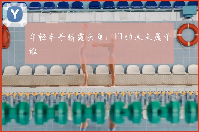 年轻车手崭露头角，F1的未来属于谁
