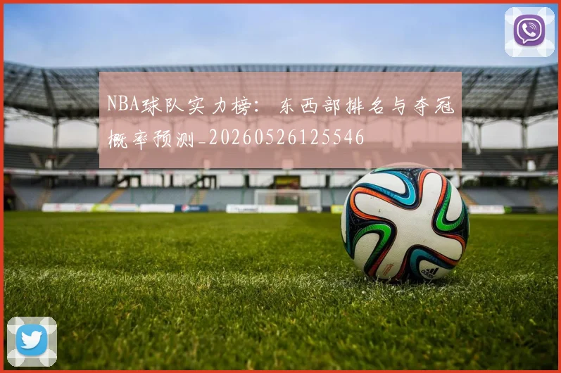 NBA球队实力榜:东西部排名与夺冠概率预测_20260526125546
