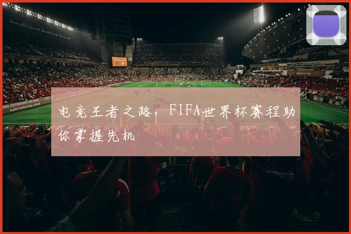 电竞王者之路，FIFA世界杯赛程助你掌握先机