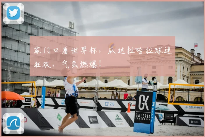 家门口看世界杯,瓜达拉哈拉球迷狂欢,气氛燃爆!