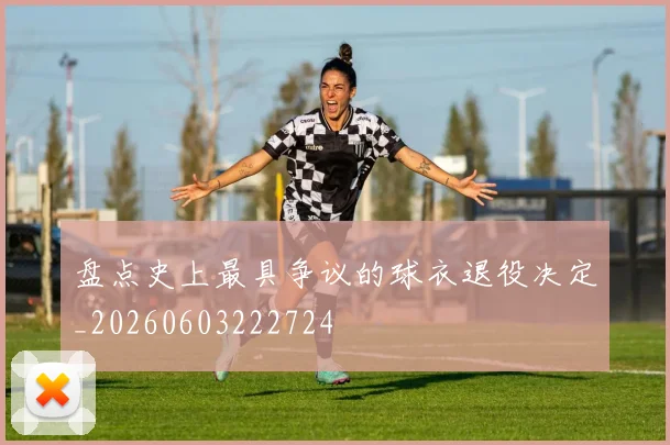 盘点史上最具争议的球衣退役决定_20260603222724
