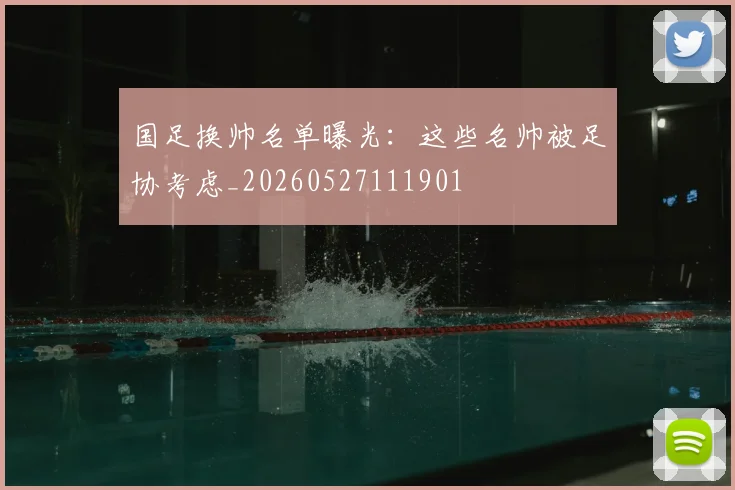 国足换帅名单曝光:这些名帅被足协考虑_20260527111901