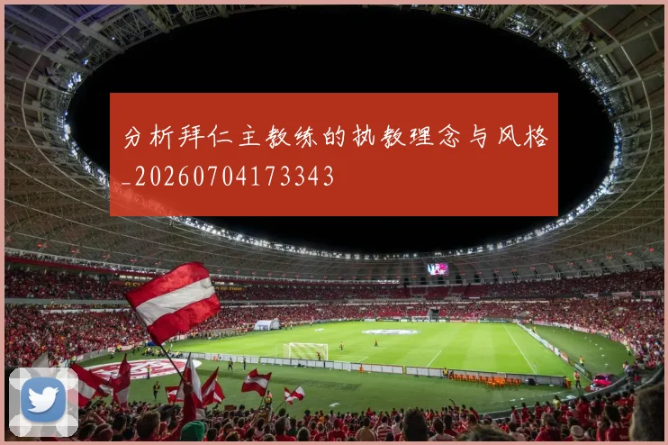 分析拜仁主教练的执教理念与风格_20260704173343
