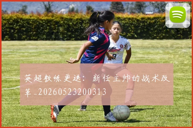 英超教练更迭：新任主帅的战术改革_20260523200313